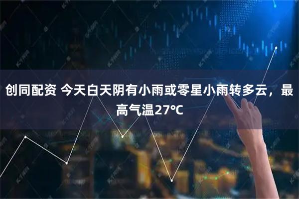 创同配资 今天白天阴有小雨或零星小雨转多云，最高气温27℃