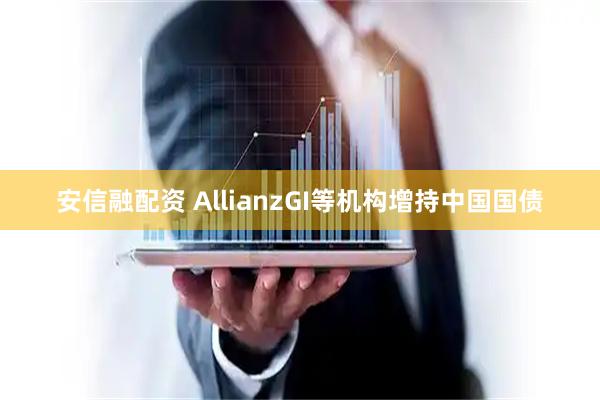 安信融配资 AllianzGI等机构增持中国国债
