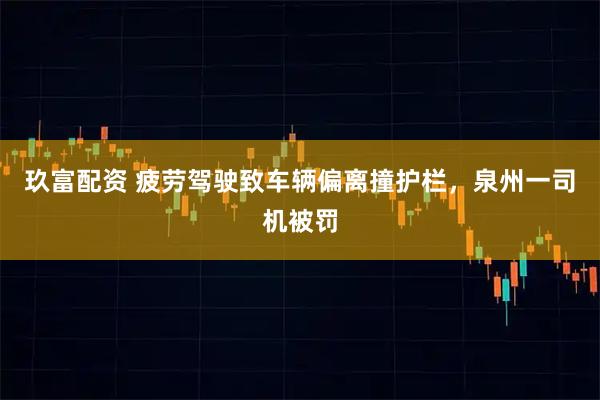 玖富配资 疲劳驾驶致车辆偏离撞护栏，泉州一司机被罚