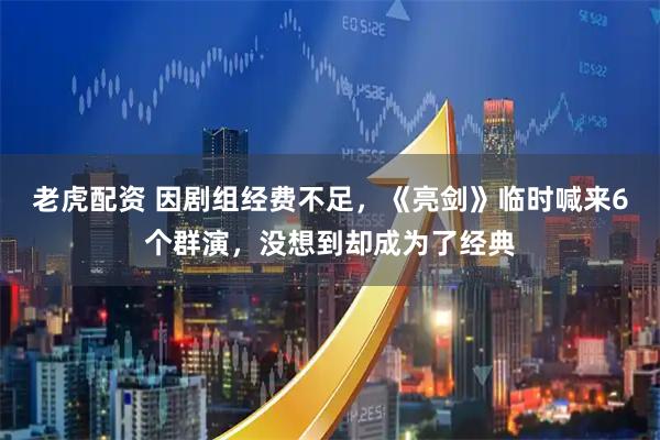 老虎配资 因剧组经费不足，《亮剑》临时喊来6个群演，没想到却成为了经典