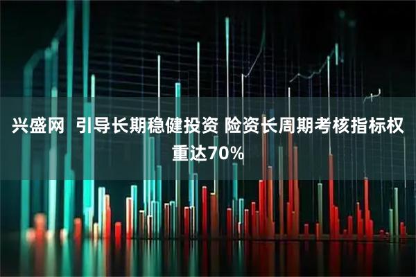 兴盛网 引导长期稳健投资 险资长周期考核指标权重达70%