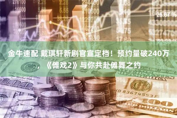 金牛速配 戴琪轩新剧官宣定档!预约量破240万,《傩戏2》与你共赴傩舞之约