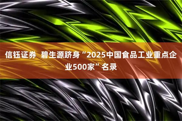 信钰证券  碧生源跻身“2025中国食品工业重点企业500家”名录