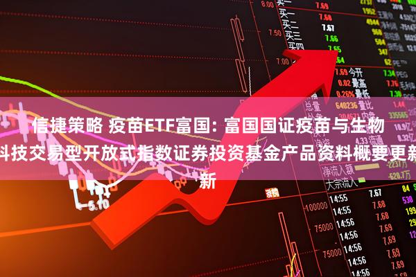 信捷策略 疫苗ETF富国: 富国国证疫苗与生物科技交易型开放式指数证券投资基金产品资料概要更新